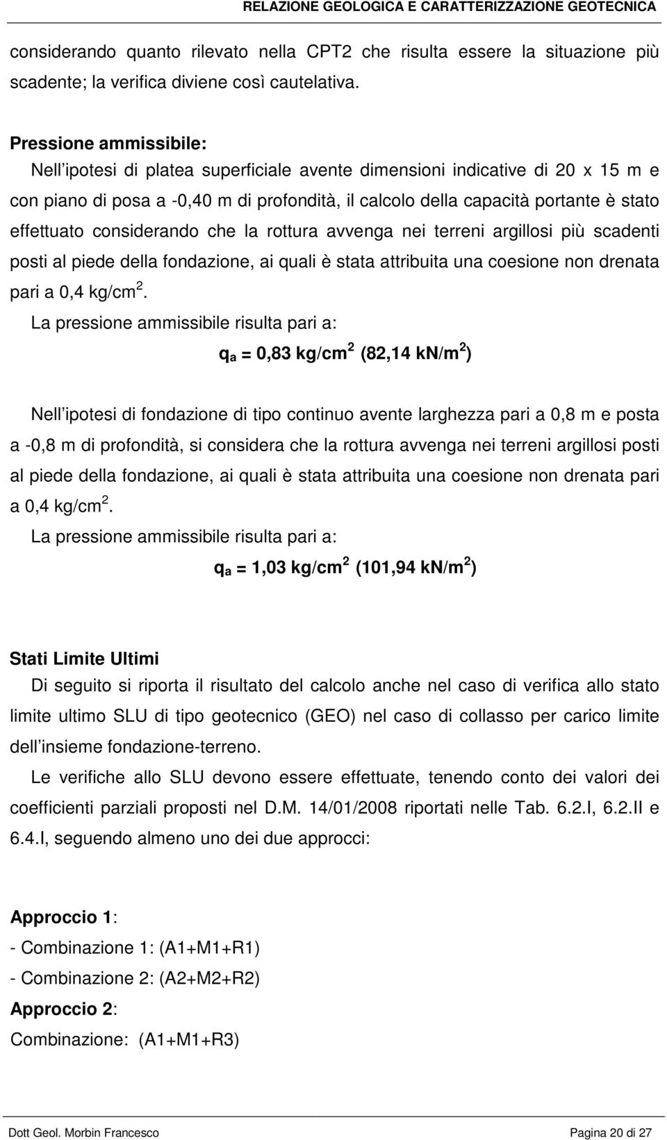 considerando che la rottura avvenga nei terreni argillosi più scadenti posti al piede della fondazione, ai quali è stata attribuita una coesione non drenata pari a 0,4 kg/cm 2.