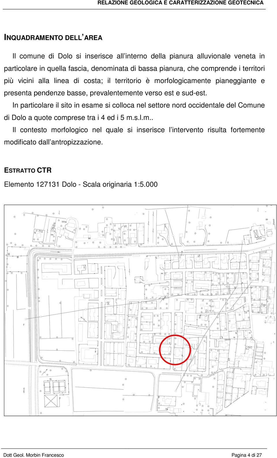 In particolare il sito in esame si colloca nel settore nord occidentale del Comune di Dolo a quote comprese tra i 4 ed i 5 m.s.l.m.. Il contesto morfologico nel quale si inserisce l intervento risulta fortemente modificato dall antropizzazione.