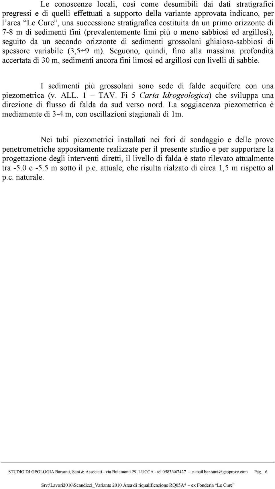 spessore variabile (3,5 9 m). Seguono, quindi, fino alla massima profondità accertata di 30 m, sedimenti ancora fini limosi ed argillosi con livelli di sabbie.