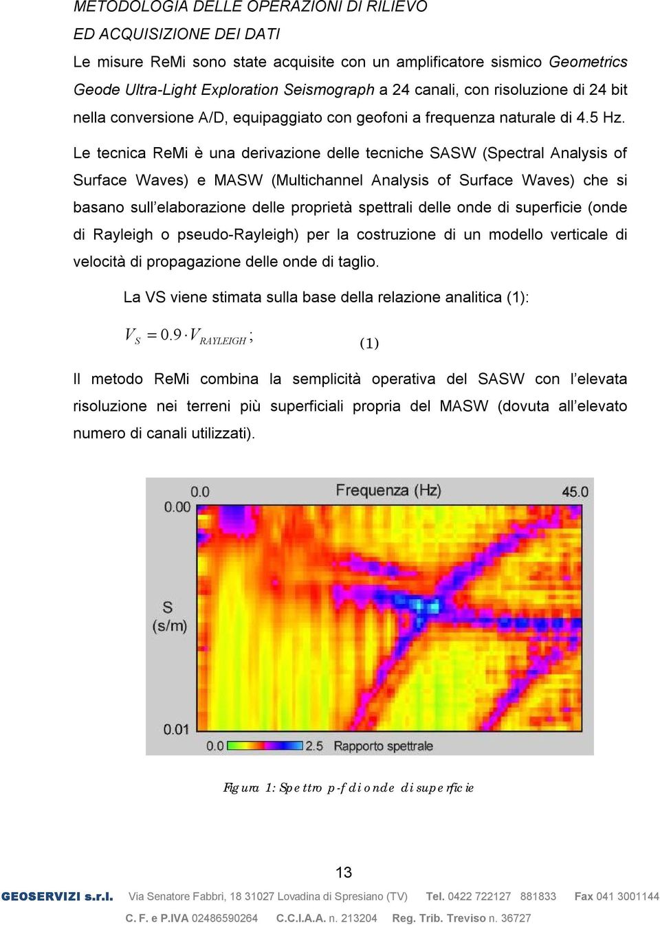 Le tecnica ReMi è una derivazione delle tecniche SASW (Spectral Analysis of Surface Waves) e MASW (Multichannel Analysis of Surface Waves) che si basano sull elaborazione delle proprietà spettrali