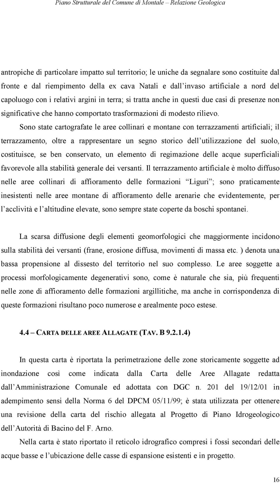 Sono state cartografate le aree collinari e montane con terrazzamenti artificiali; il terrazzamento, oltre a rappresentare un segno storico dell utilizzazione del suolo, costituisce, se ben