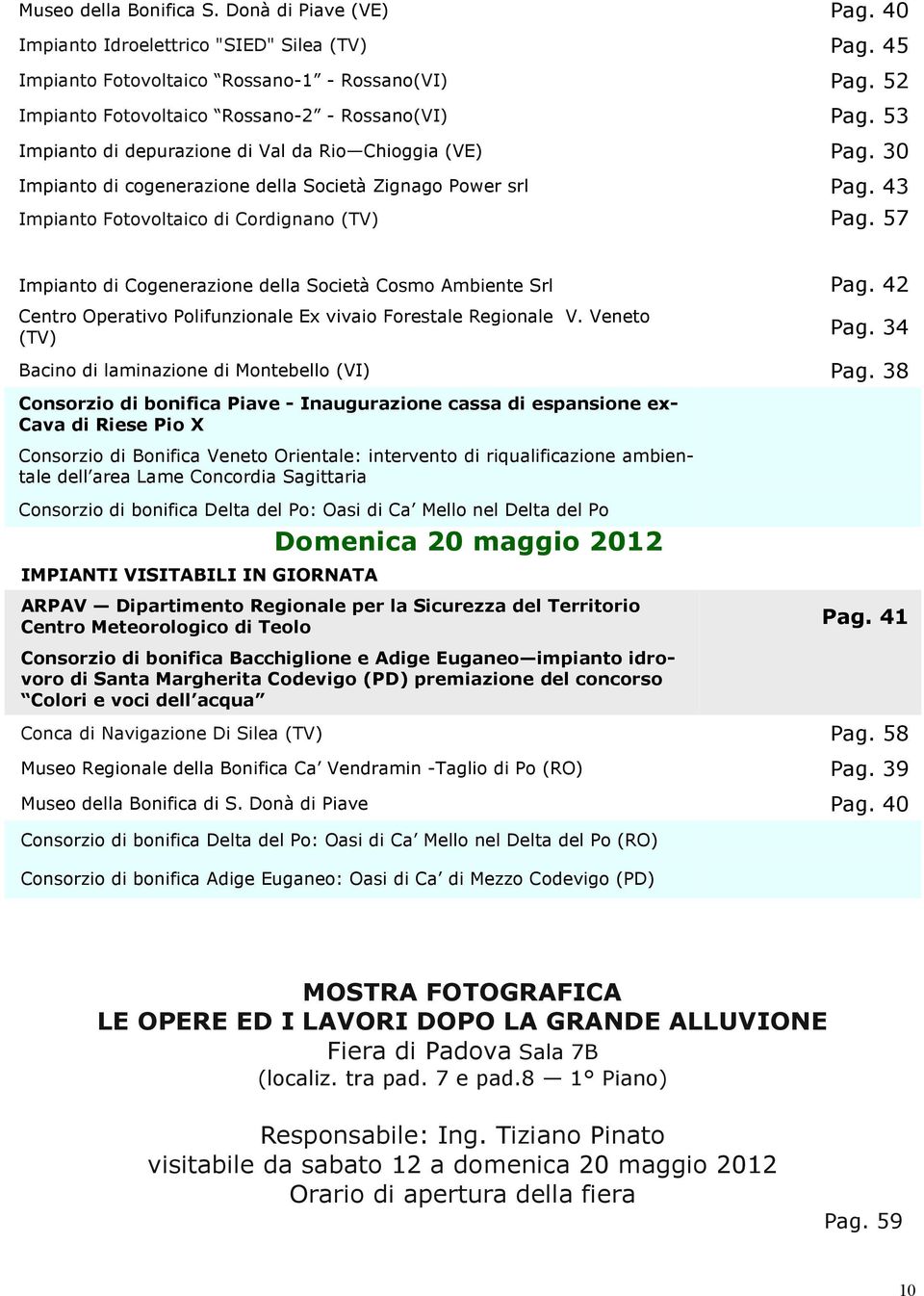 43 Impianto Fotovoltaico di Cordignano (TV) Pag. 57 Impianto di Cogenerazione della Società Cosmo Ambiente Srl Pag. 42 Centro Operativo Polifunzionale Ex vivaio Forestale Regionale V. Veneto (TV) Pag.