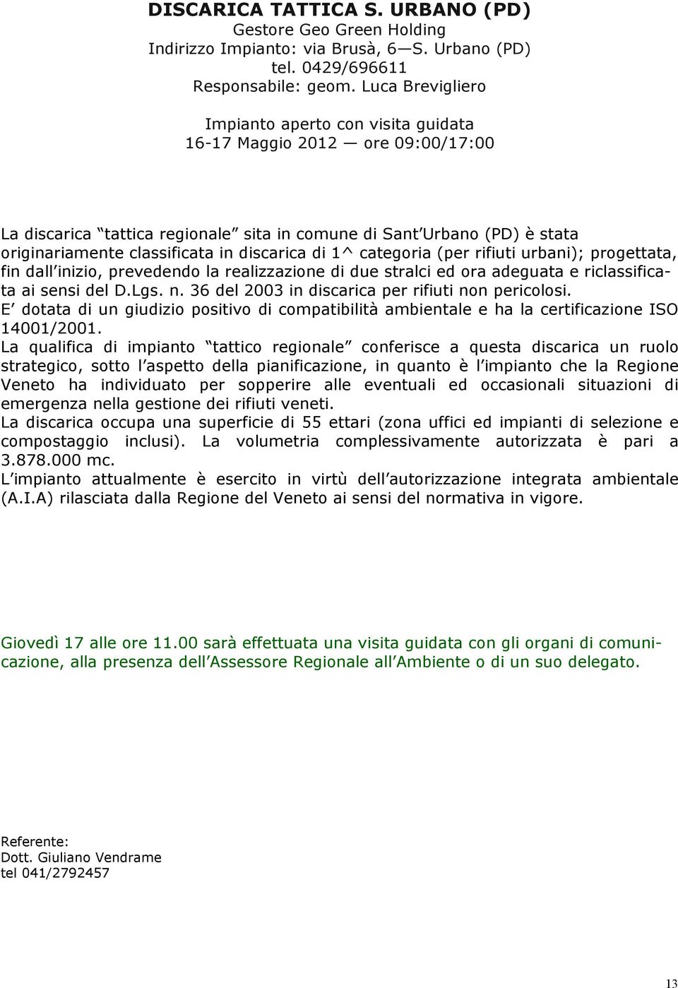 discarica di 1^ categoria (per rifiuti urbani); progettata, fin dall inizio, prevedendo la realizzazione di due stralci ed ora adeguata e riclassificata ai sensi del D.Lgs. n.