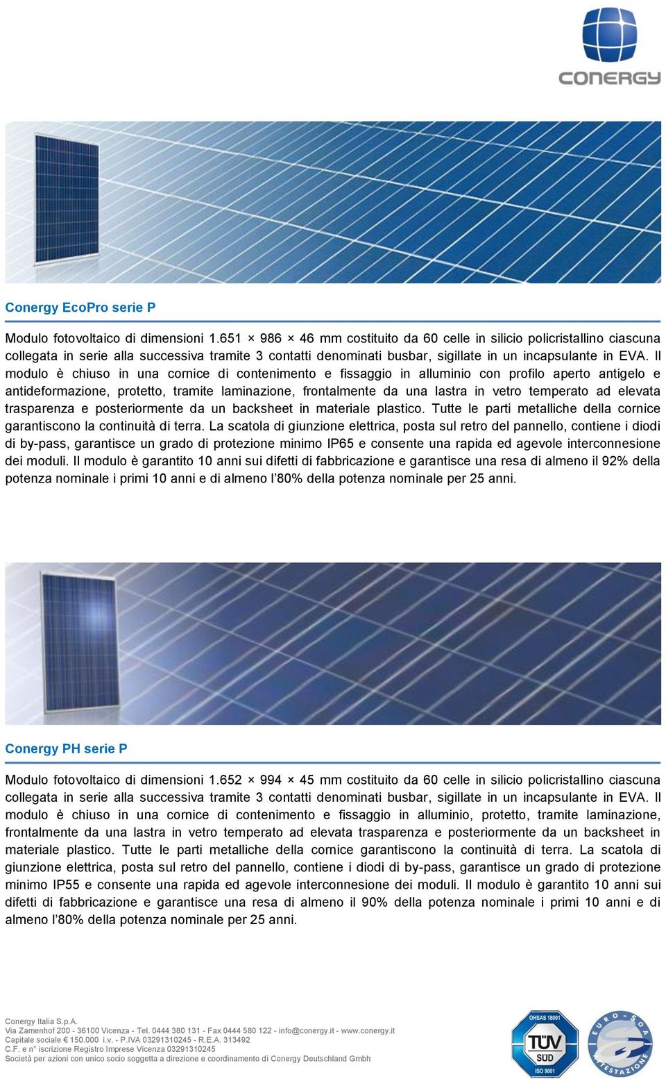 Il modulo è chiuso in una cornice di contenimento e fissaggio in alluminio con profilo aperto antigelo e antideformazione, protetto, tramite laminazione, frontalmente da una lastra in vetro temperato