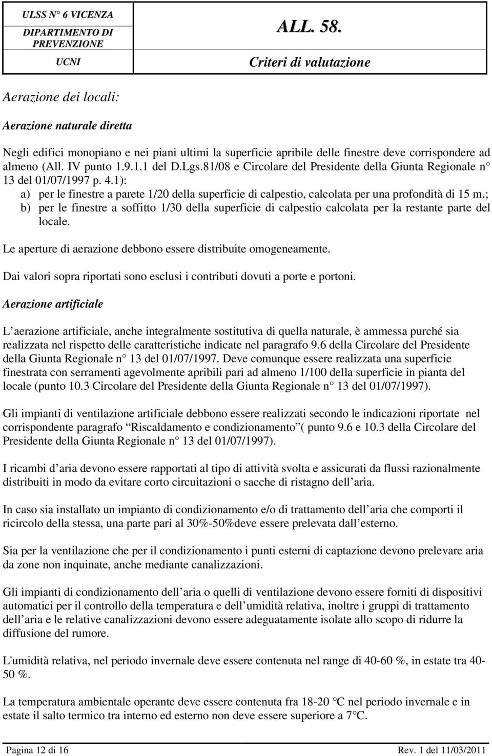 ; b) per le finestre a soffitto 1/30 della superficie di calpestio calcolata per la restante parte del locale. Le aperture di aerazione debbono essere distribuite omogeneamente.