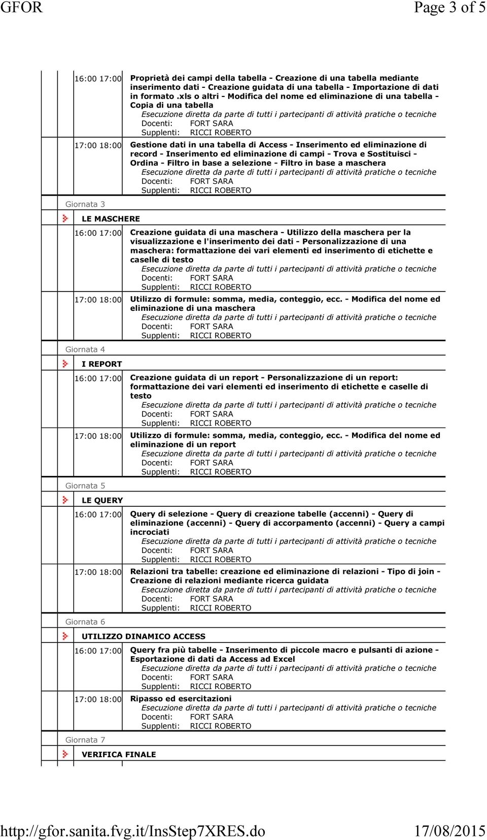 eliminazione di campi - Trova e Sostituisci - Ordina - Filtro in base a selezione - Filtro in base a maschera Giornata 3 LE MASCHERE 16:00 17:00 Creazione guidata di una maschera - Utilizzo della