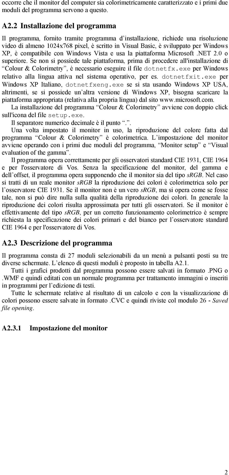 è compatibile con Windows Vista e usa la piattaforma Microsoft.NET 2.0 o superiore.