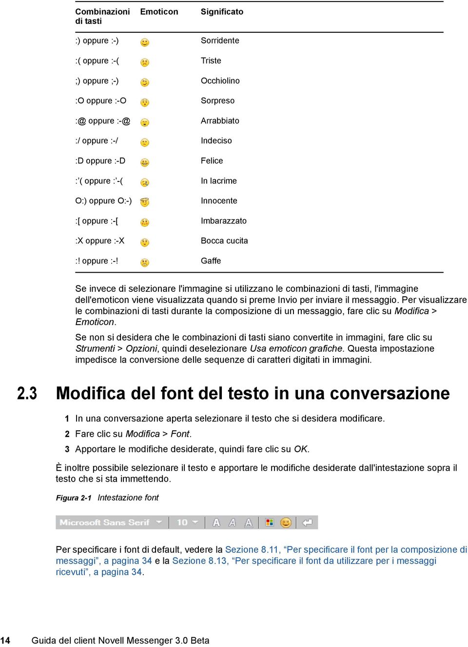 Imbarazzato :X oppure :-X Bocca cucita :! oppure :-! Gaffe Se invece di selezionare l'immagine si utilizzano le combinazioni di tasti, l'immagine dell'emoticon viene visualizzata quando si preme Invio per inviare il messaggio.