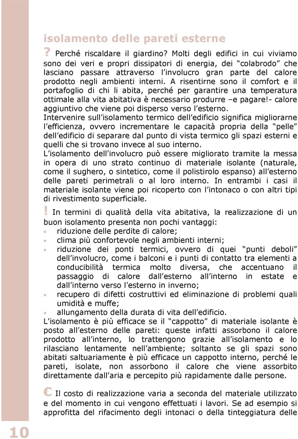 A risentirne sono il comfort e il portafoglio di chi li abita, perché per garantire una temperatura ottimale alla vita abitativa è necessario produrre e pagare!