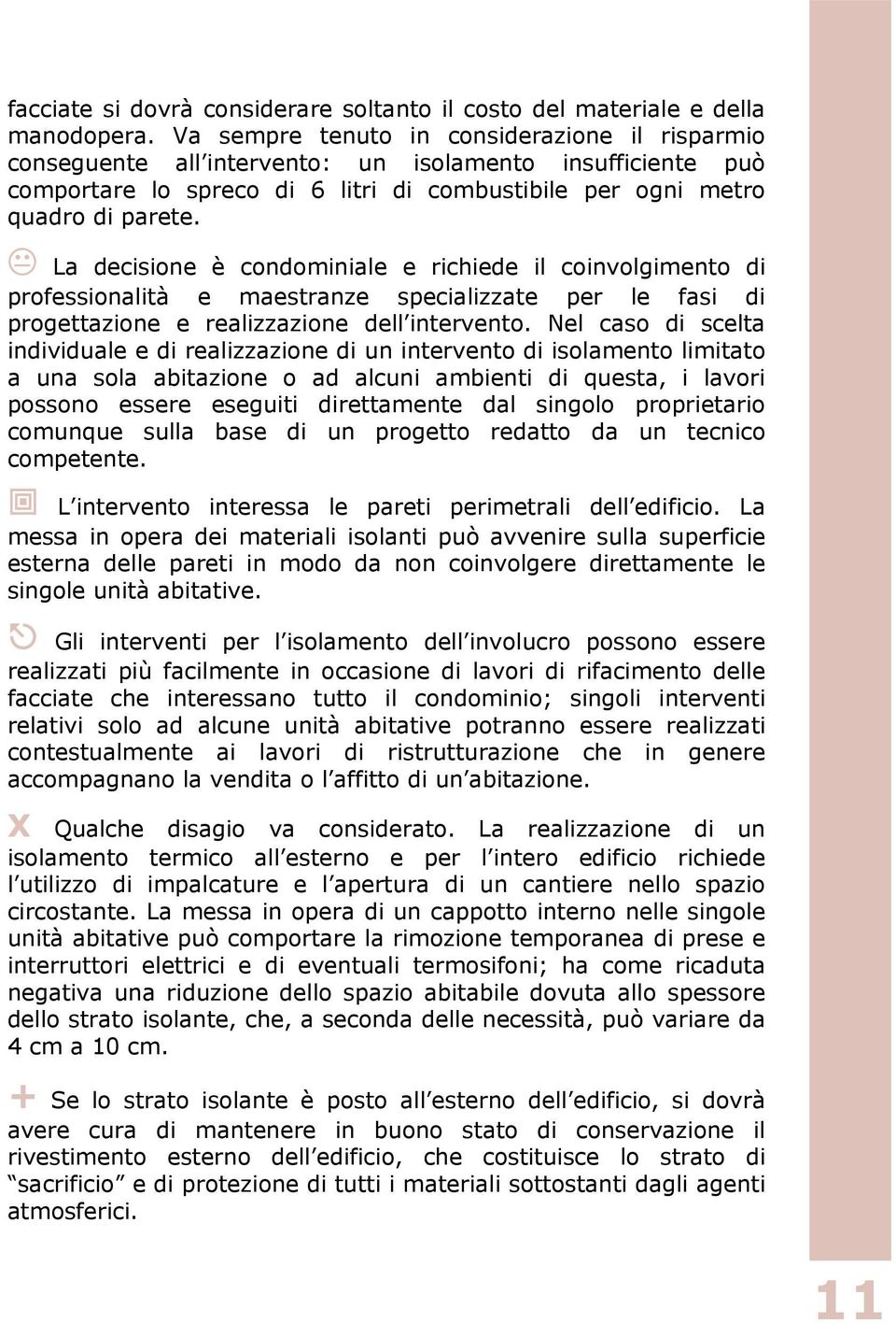 La decisione è condominiale e richiede il coinvolgimento di professionalità e maestranze specializzate per le fasi di progettazione e realizzazione dell intervento.