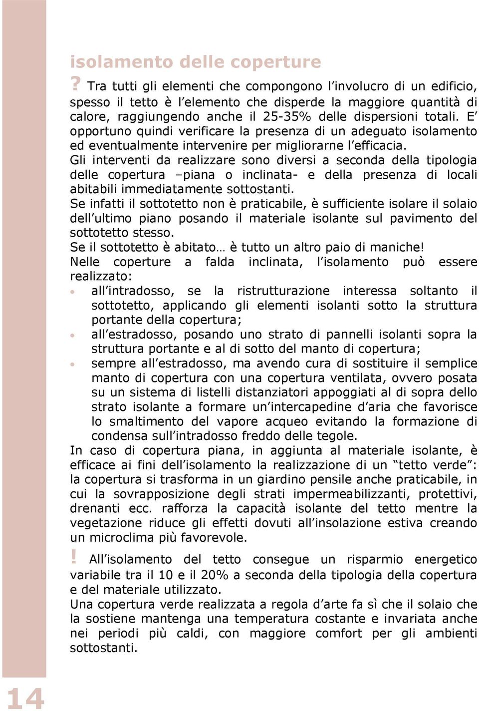 E opportuno quindi verificare la presenza di un adeguato isolamento ed eventualmente intervenire per migliorarne l efficacia.