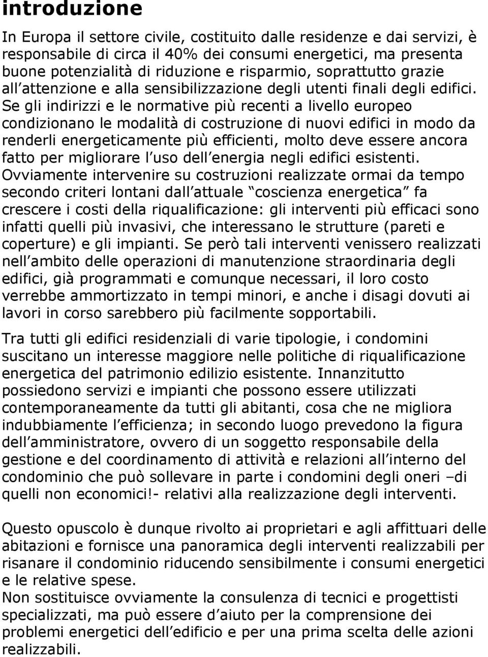 Se gli indirizzi e le normative più recenti a livello europeo condizionano le modalità di costruzione di nuovi edifici in modo da renderli energeticamente più efficienti, molto deve essere ancora