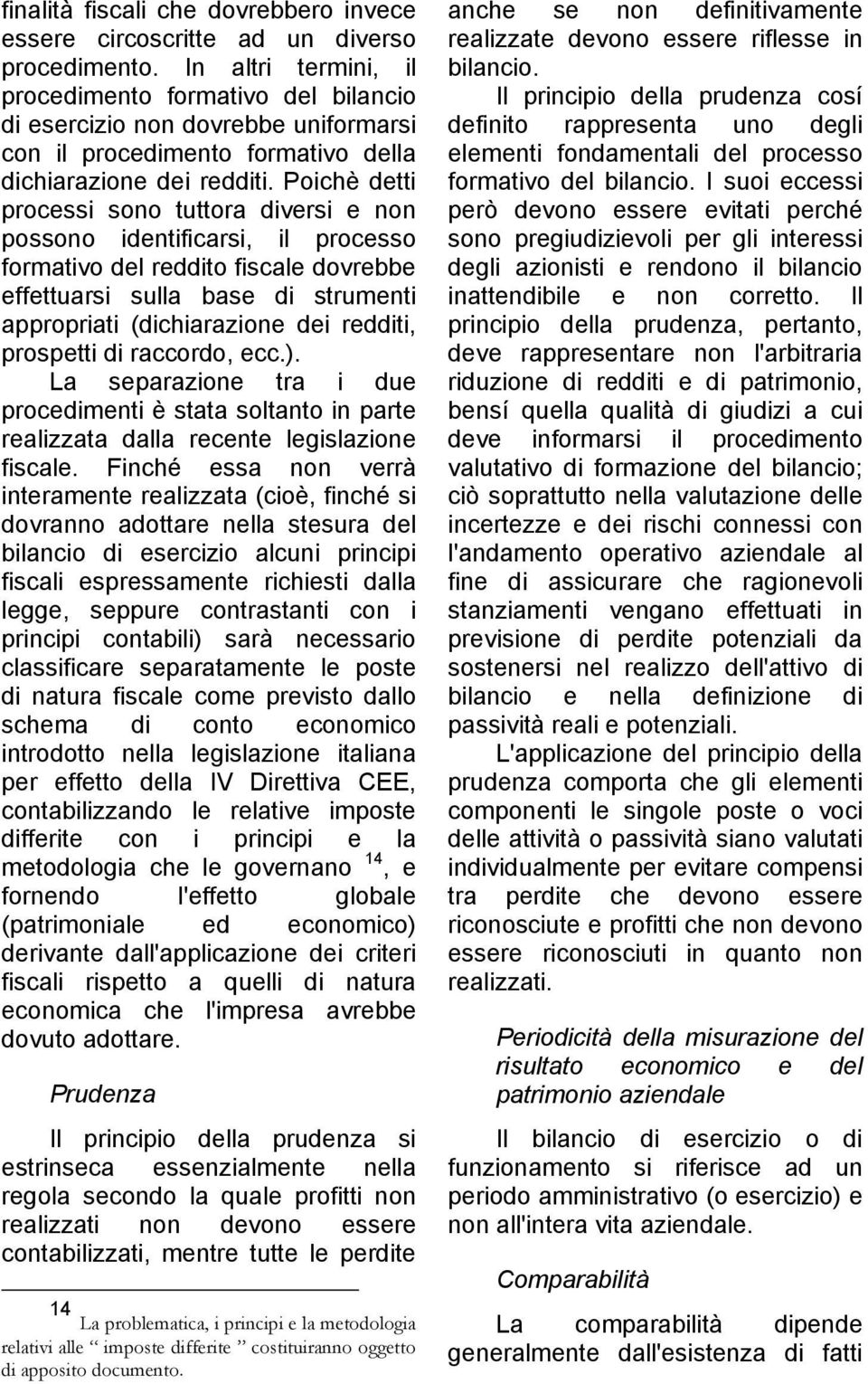 Poichè detti processi sono tuttora diversi e non possono identificarsi, il processo formativo del reddito fiscale dovrebbe effettuarsi sulla base di strumenti appropriati (dichiarazione dei redditi,