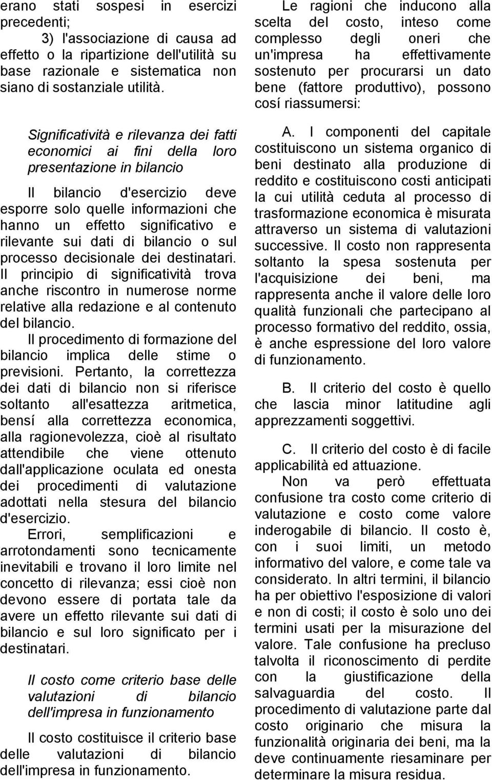 rilevante sui dati di bilancio o sul processo decisionale dei destinatari. Il principio di significatività trova anche riscontro in numerose norme relative alla redazione e al contenuto del bilancio.