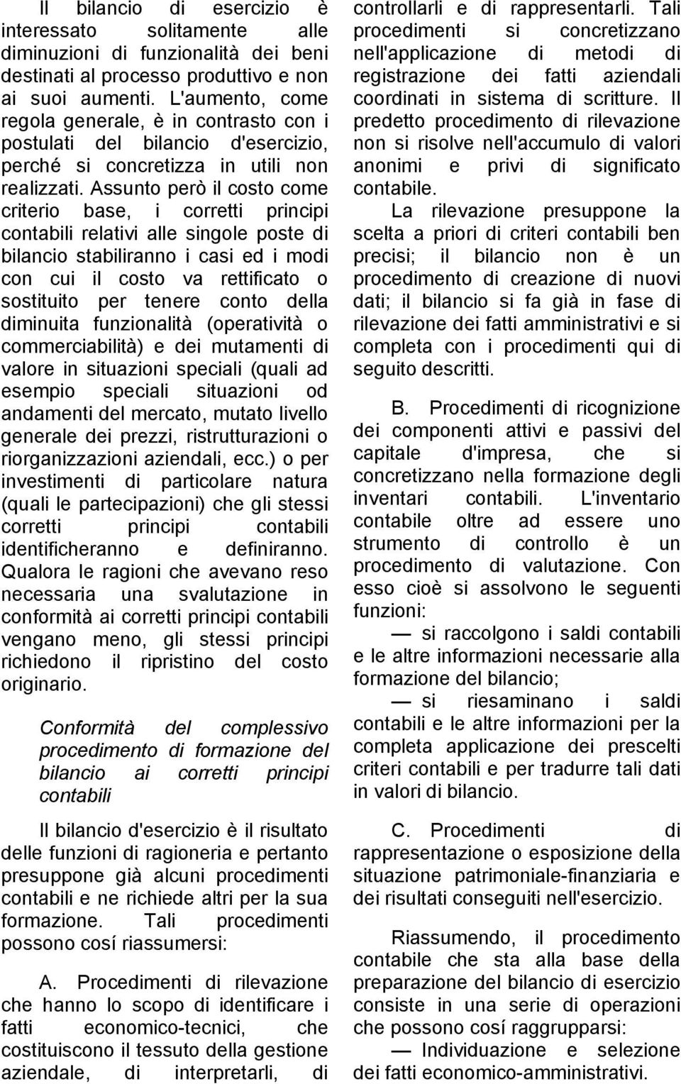 Assunto però il costo come criterio base, i corretti principi contabili relativi alle singole poste di bilancio stabiliranno i casi ed i modi con cui il costo va rettificato o sostituito per tenere