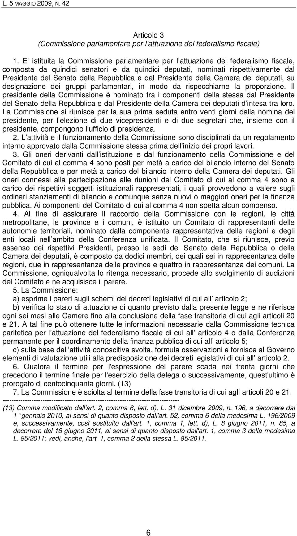 Repubblica e dal Presidente della Camera dei deputati, su designazione dei gruppi parlamentari, in modo da rispecchiarne la proporzione.