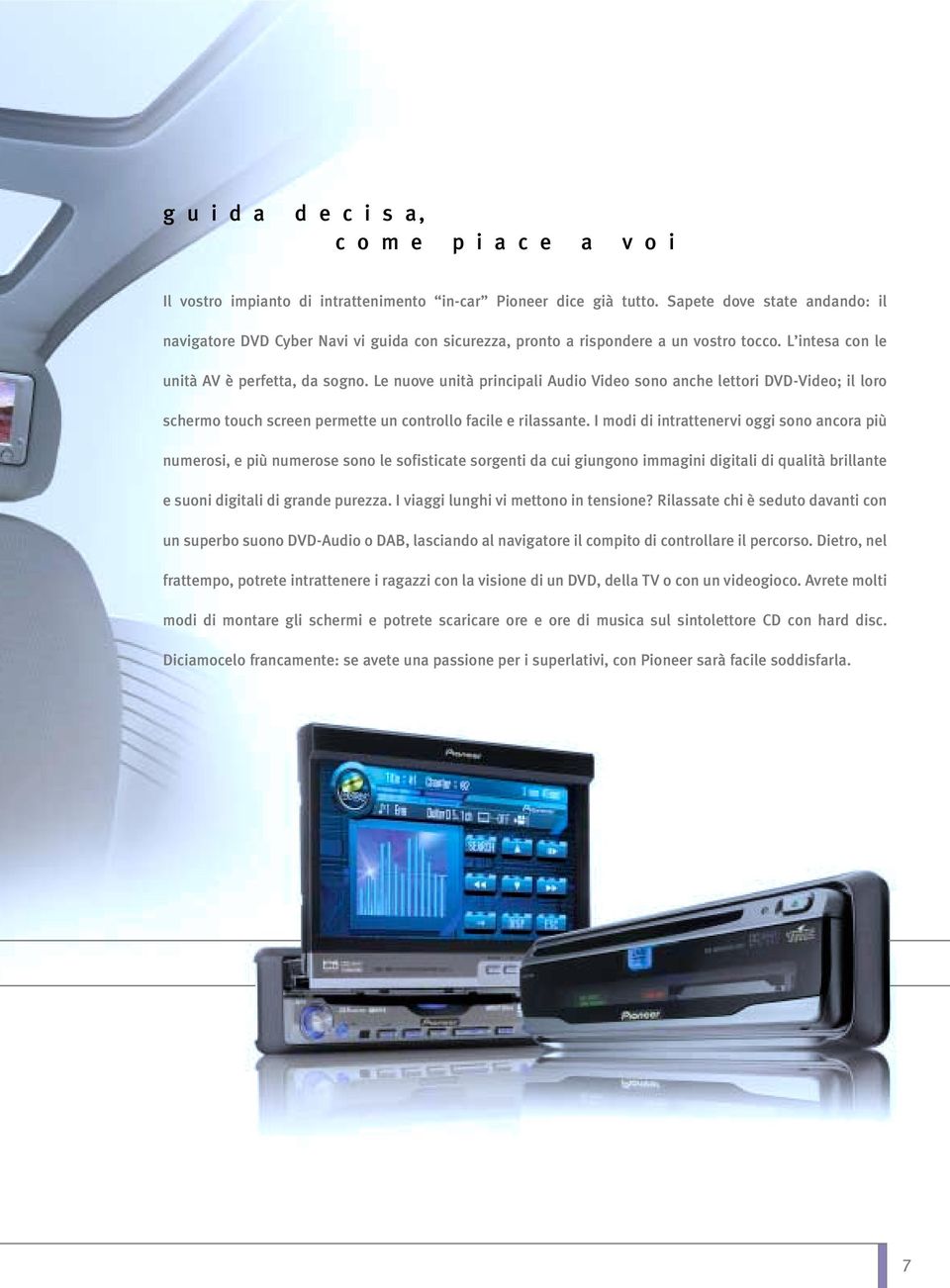 Le nuove unità principali Audio Video sono anche lettori DVD-Video; il loro schermo touch screen permette un controllo facile e rilassante.