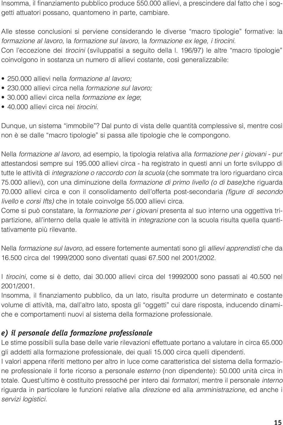 Con l eccezione dei tirocini (sviluppatisi a seguito della l. 196/97) le altre macro tipologie coinvolgono in sostanza un numero di allievi costante, così generalizzabile: 250.