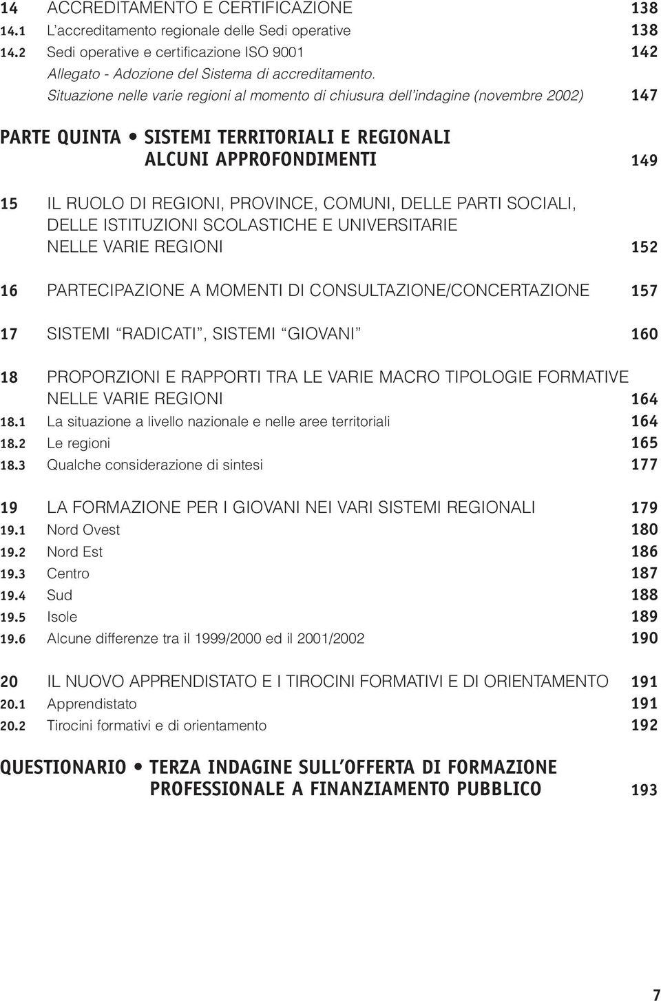 COMUNI, DELLE PARTI SOCIALI, DELLE ISTITUZIONI SCOLASTICHE E UNIVERSITARIE NELLE VARIE REGIONI 152 16 PARTECIPAZIONE A MOMENTI DI CONSULTAZIONE/CONCERTAZIONE 157 17 SISTEMI RADICATI, SISTEMI GIOVANI