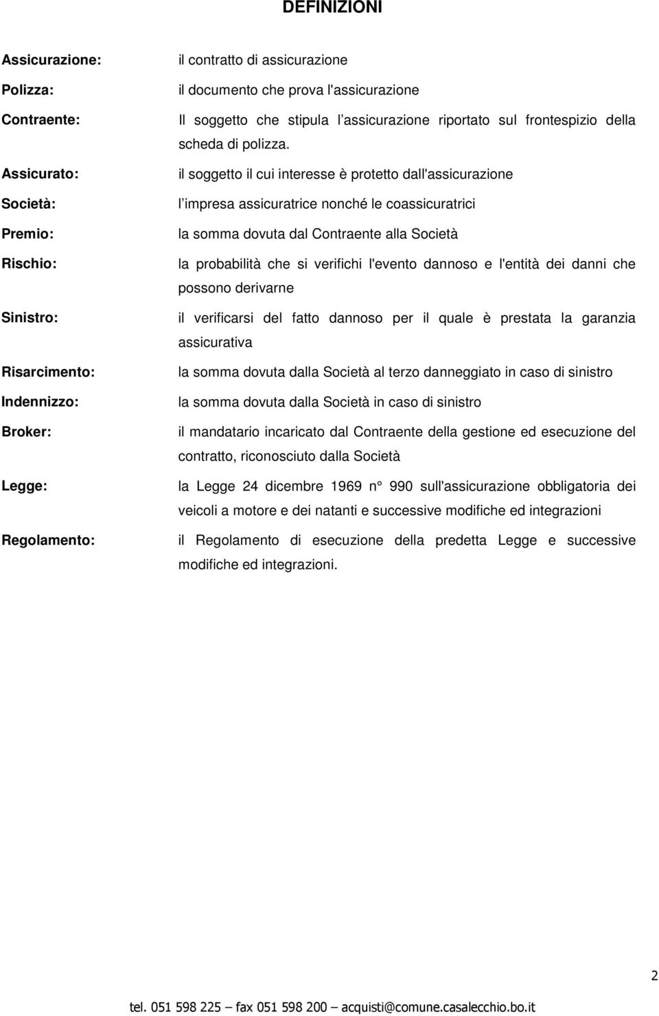 il soggetto il cui interesse è protetto dall'assicurazione l impresa assicuratrice nonché le coassicuratrici la somma dovuta dal Contraente alla Società la probabilità che si verifichi l'evento