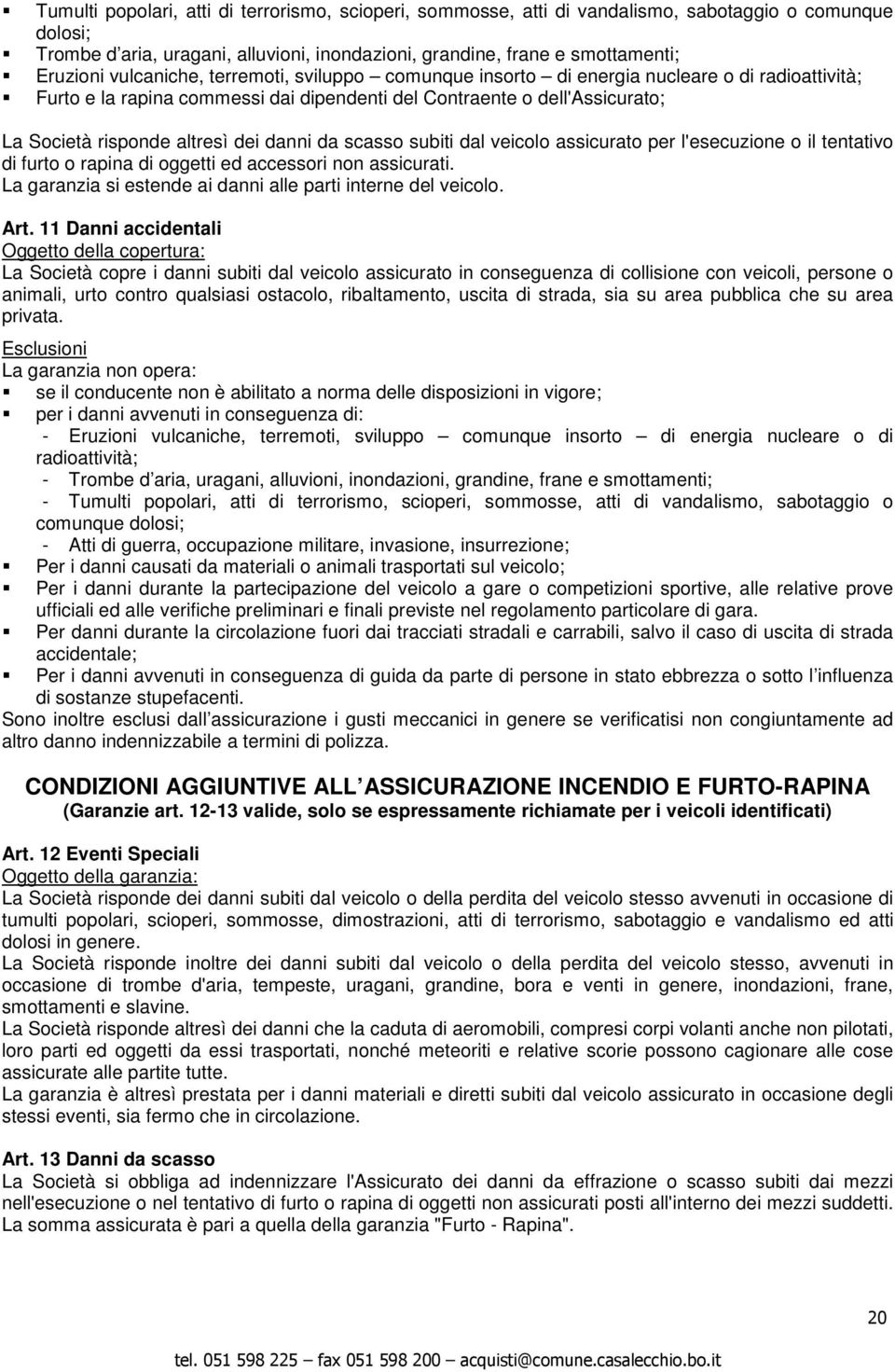 danni da scasso subiti dal veicolo assicurato per l'esecuzione o il tentativo di furto o rapina di oggetti ed accessori non assicurati. La garanzia si estende ai danni alle parti interne del veicolo.