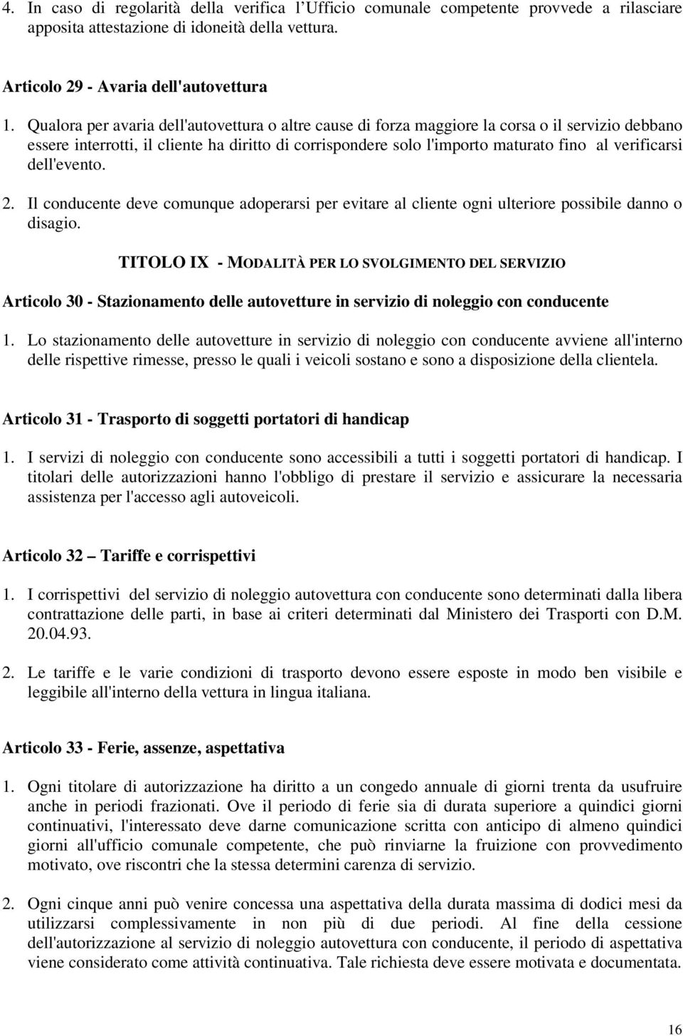 verificarsi dell'evento. 2. Il conducente deve comunque adoperarsi per evitare al cliente ogni ulteriore possibile danno o disagio.