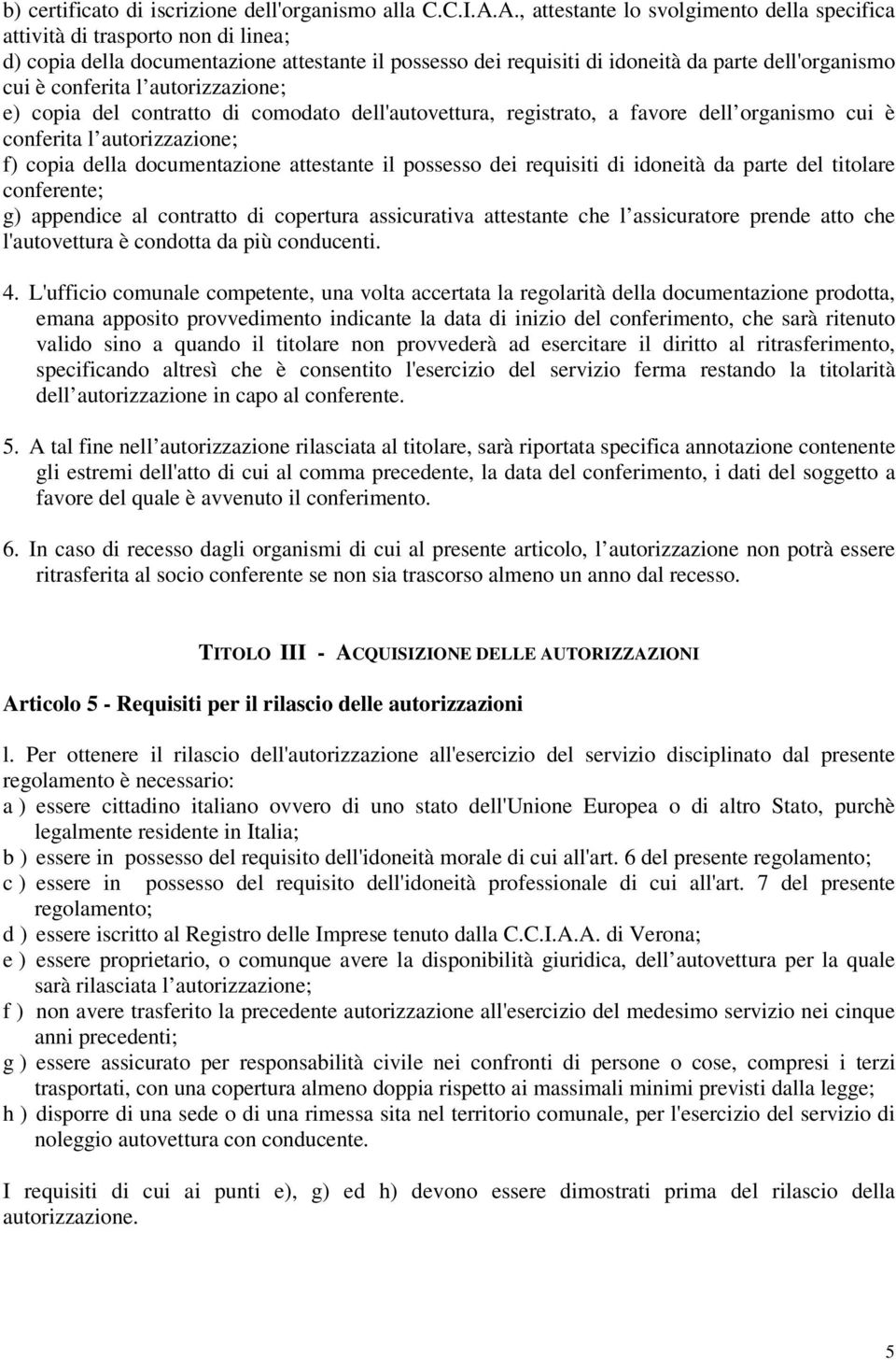 conferita l autorizzazione; e) copia del contratto di comodato dell'autovettura, registrato, a favore dell organismo cui è conferita l autorizzazione; f) copia della documentazione attestante il