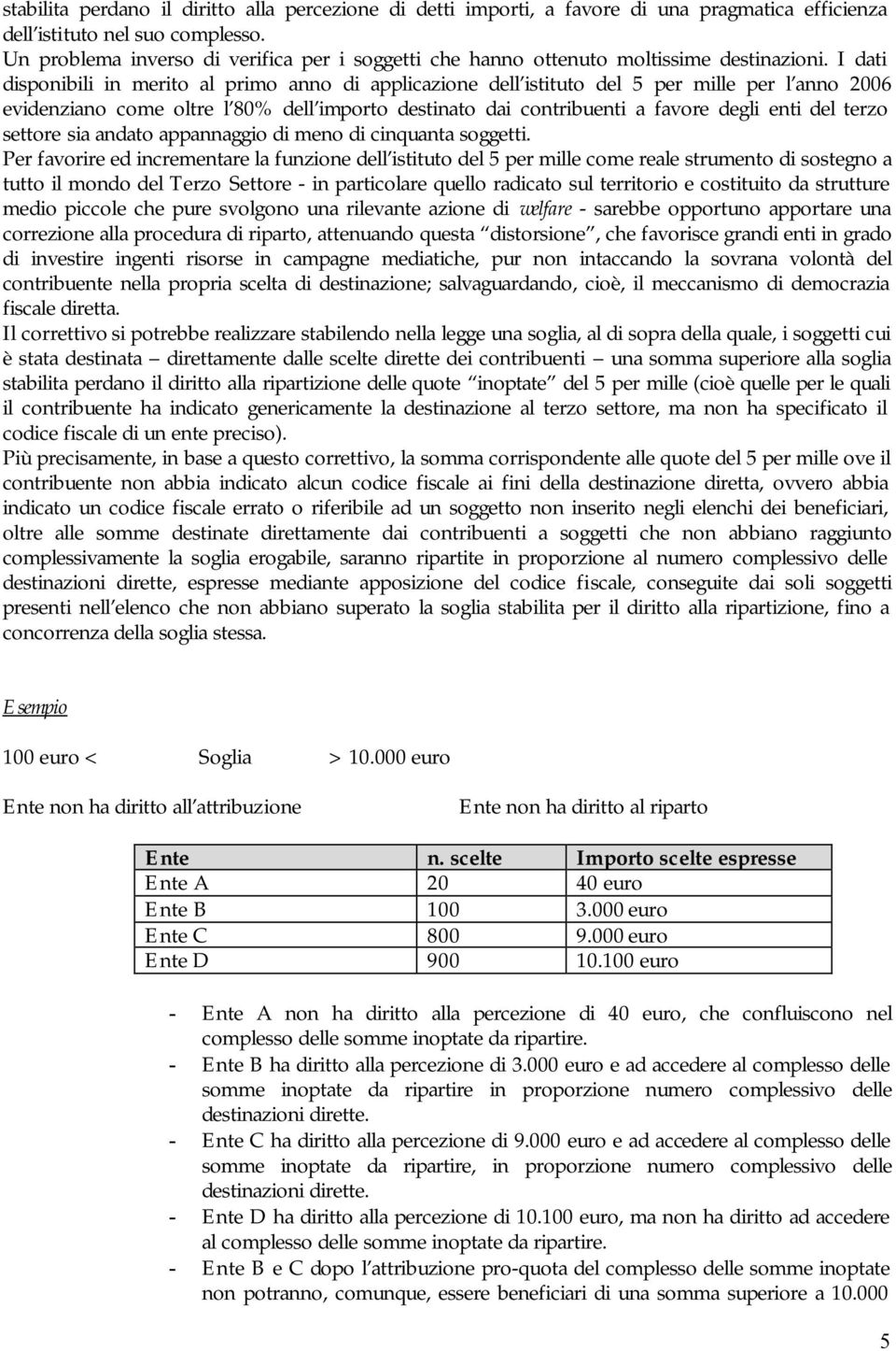 I dati disponibili in merito al primo anno di applicazione dell istituto del 5 per mille per l anno 2006 evidenziano come oltre l 80% dell importo destinato dai contribuenti a favore degli enti del