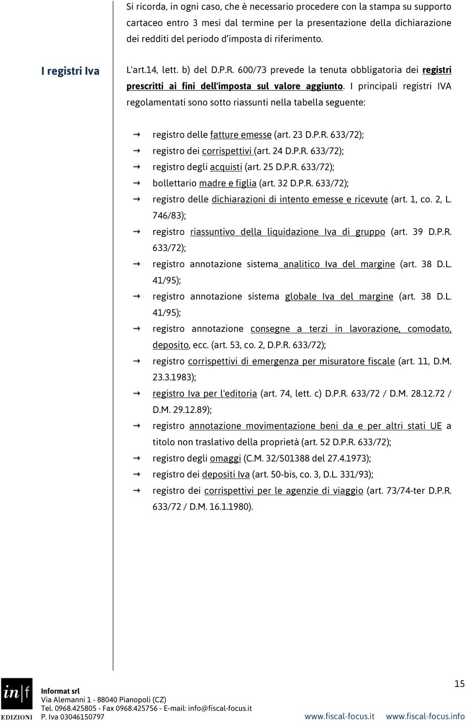 I principali registri IVA regolamentati sono sotto riassunti nella tabella seguente: registro delle fatture emesse (art. 23 D.P.R. 633/72); registro dei corrispettivi (art. 24 D.P.R. 633/72); registro degli acquisti (art.