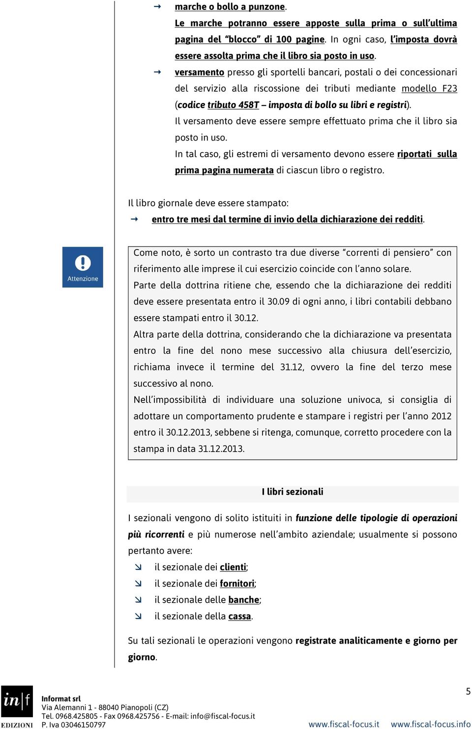 Il versamento deve essere sempre effettuato prima che il libro sia posto in uso. In tal caso, gli estremi di versamento devono essere riportati sulla prima pagina numerata di ciascun libro o registro.