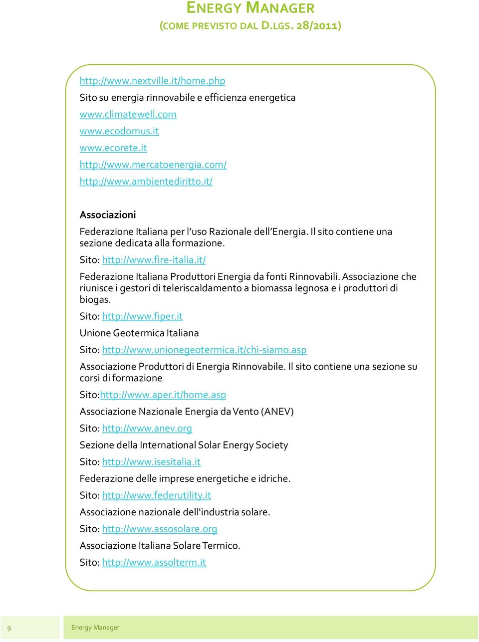 it/ Federazione Italiana Produttori Energia da fonti Rinnovabili. Associazione che riunisce i gestori di teleriscaldamento a biomassa legnosa e i produttori di biogas. Sito: http://www.fiper.