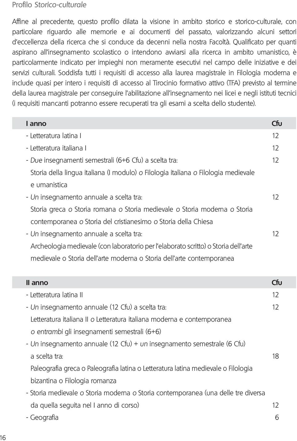 Qualificato per quanti aspirano all insegnamento scolastico o intendono avviarsi alla ricerca in ambito umanistico, è particolarmente indicato per impieghi non meramente esecutivi nel campo delle