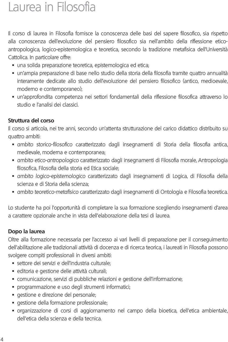 In particolare offre: una solida preparazione teoretica, epistemologica ed etica; un ampia preparazione di base nello studio della storia della filosofia tramite quattro annualità interamente