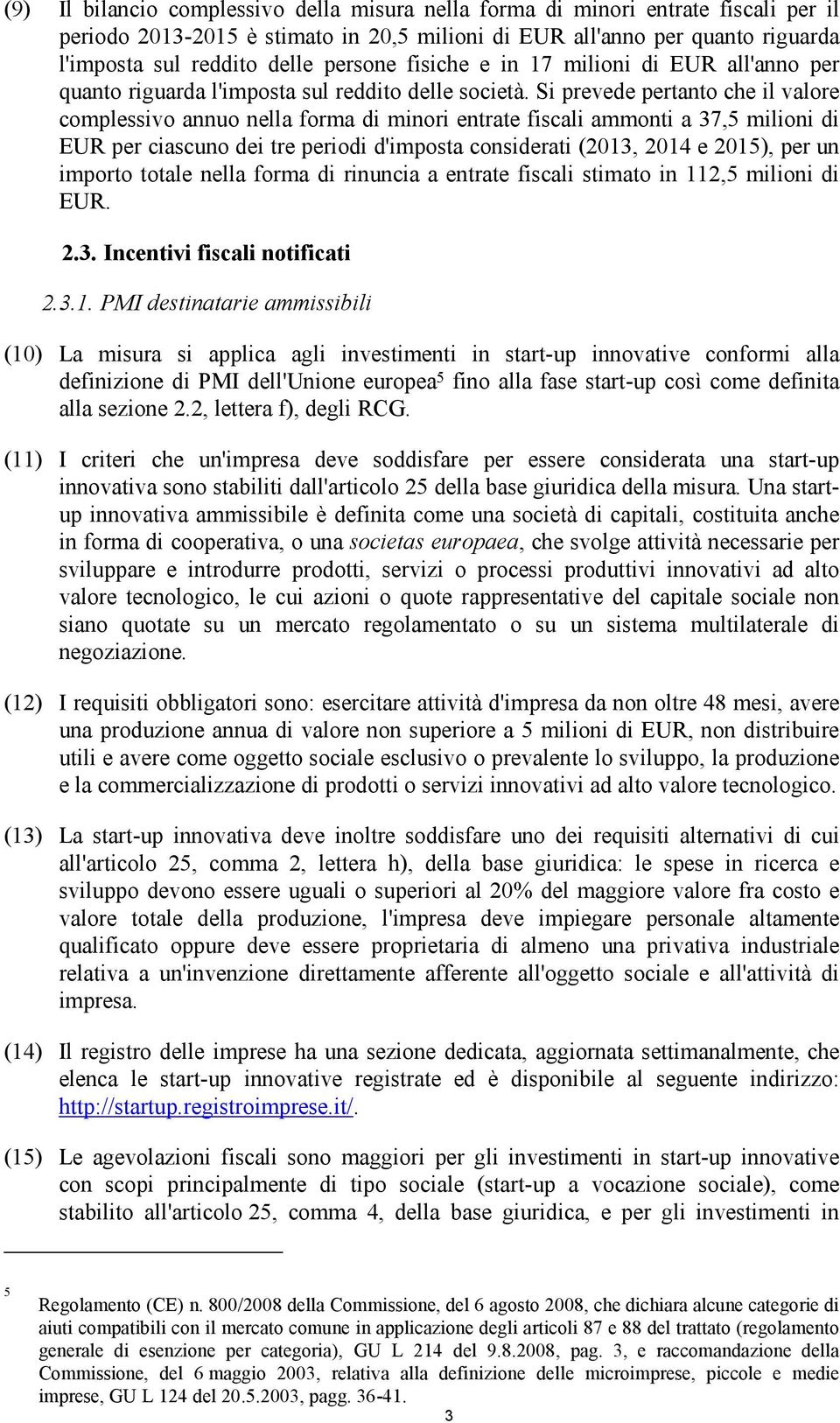 Si prevede pertanto che il valore complessivo annuo nella forma di minori entrate fiscali ammonti a 37,5 milioni di EUR per ciascuno dei tre periodi d'imposta considerati (2013, 2014 e 2015), per un