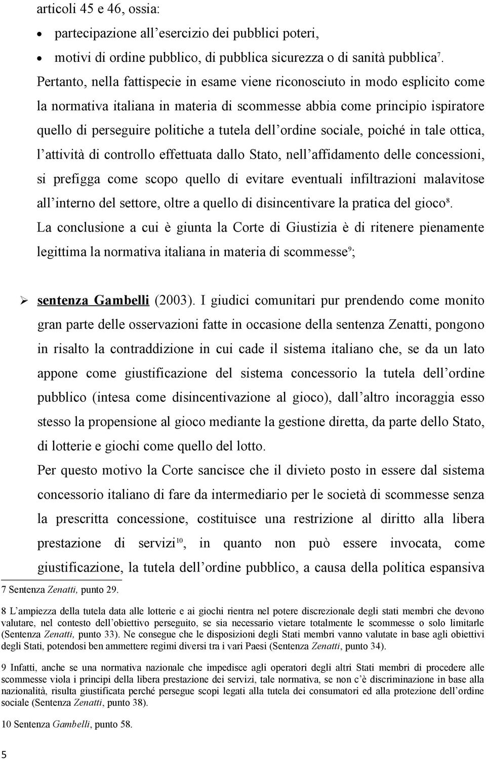 dell ordine sociale, poiché in tale ottica, l attività di controllo effettuata dallo Stato, nell affidamento delle concessioni, si prefigga come scopo quello di evitare eventuali infiltrazioni