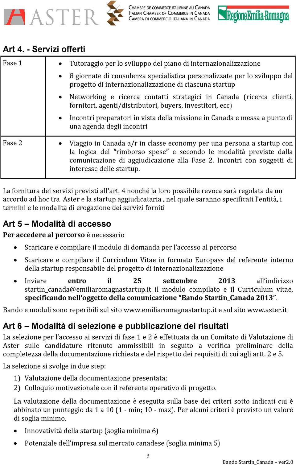 ciascuna startup Networking e ricerca contatti strategici in Canada (ricerca clienti, fornitori, agenti/distributori, buyers, investitori, ecc) Incontri preparatori in vista della missione in Canada