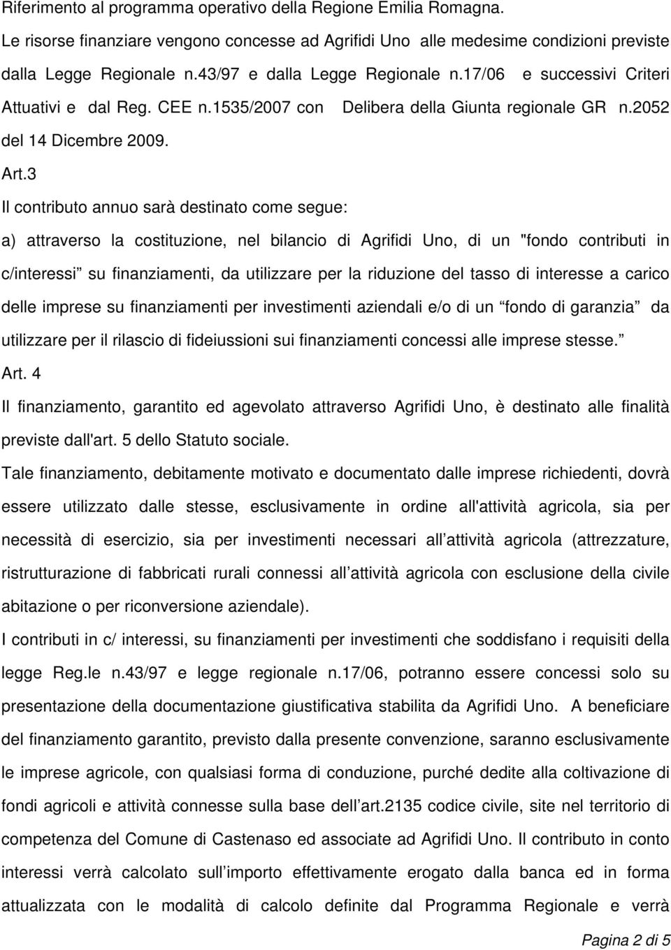 3 Il contributo annuo sarà destinato come segue: a) attraverso la costituzione, nel bilancio di Agrifidi Uno, di un "fondo contributi in c/interessi su finanziamenti, da utilizzare per la riduzione