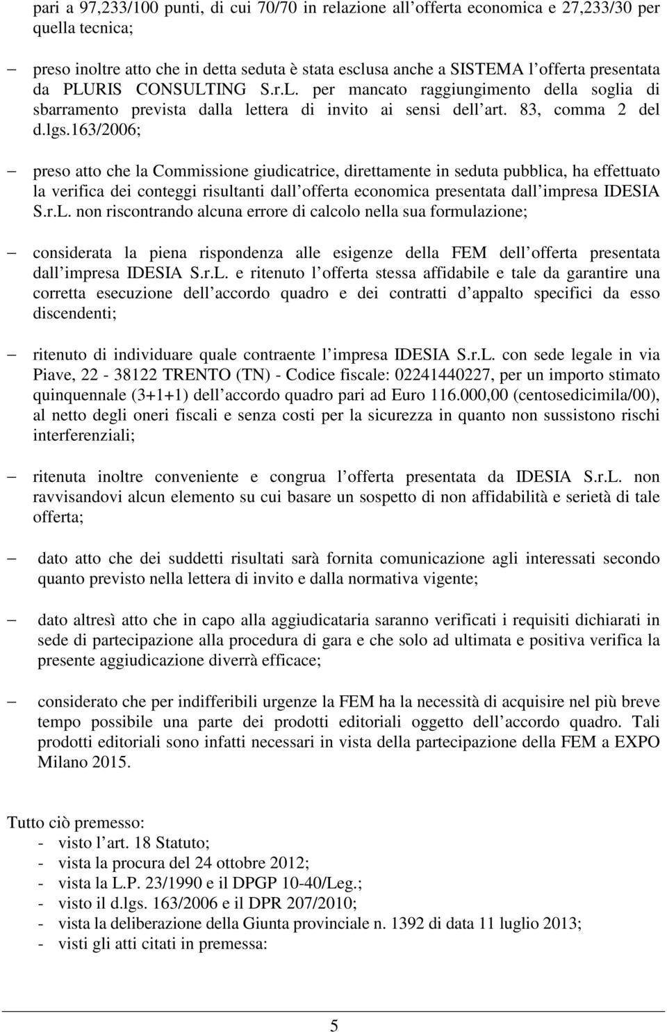 163/2006; preso atto che la Commissione giudicatrice, direttamente in seduta pubblica, ha effettuato la verifica dei conteggi risultanti dall offerta economica presentata dall impresa IDESIA S.r.L.