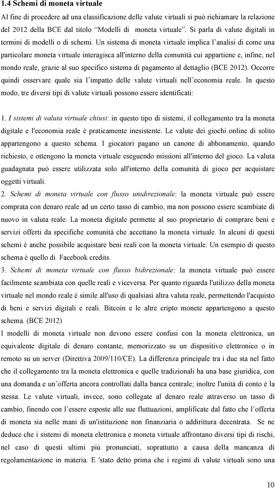 Un sistema di moneta virtuale implica l analisi di come una particolare moneta virtuale interagisca all'interno della comunità cui appartiene e, infine, nel mondo reale, grazie al suo specifico