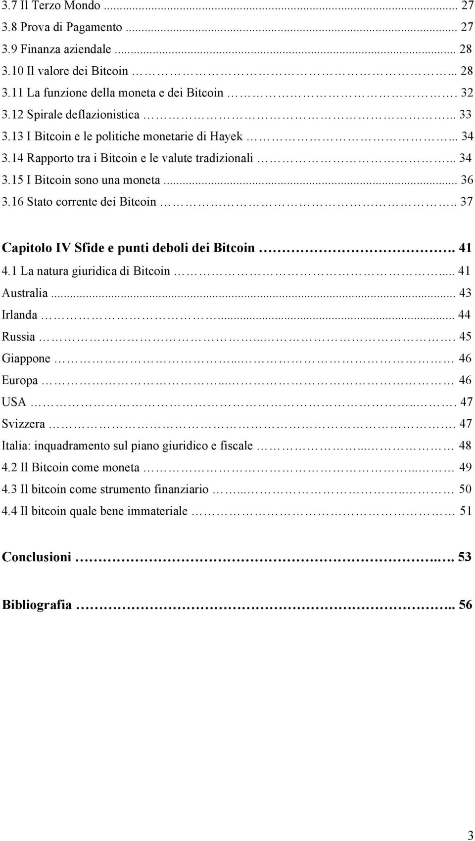 . 37 Capitolo IV Sfide e punti deboli dei Bitcoin. 41 4.1 La natura giuridica di Bitcoin... 41 Australia... 43 Irlanda... 44 Russia.... 45 Giappone... 46 Europa... 46 USA... 47 Svizzera.