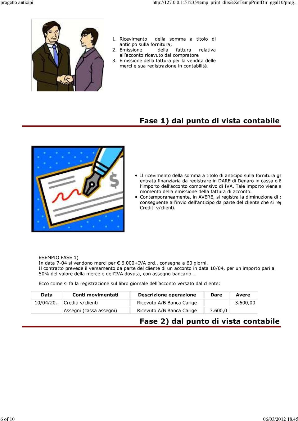 Fase 1) dal punto di vista contabile Il ricevimento della somma a titolo di anticipo sulla fornitura genera un entrata finanziaria da registrare in DARE di Denaro in cassa o Banca X c l importo dell