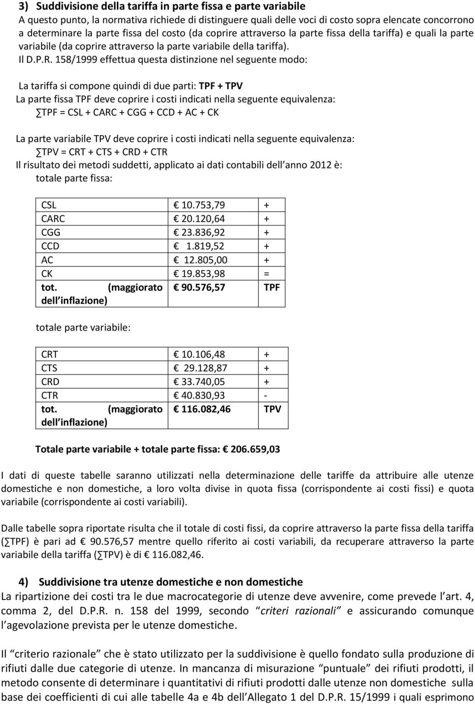 158/1999 effettua questa distinzione nel seguente modo: La tariffa si compone quindi di due parti: TPF + TPV La parte fissa TPF deve coprire i costi indicati nella seguente equivalenza: TPF = CSL +