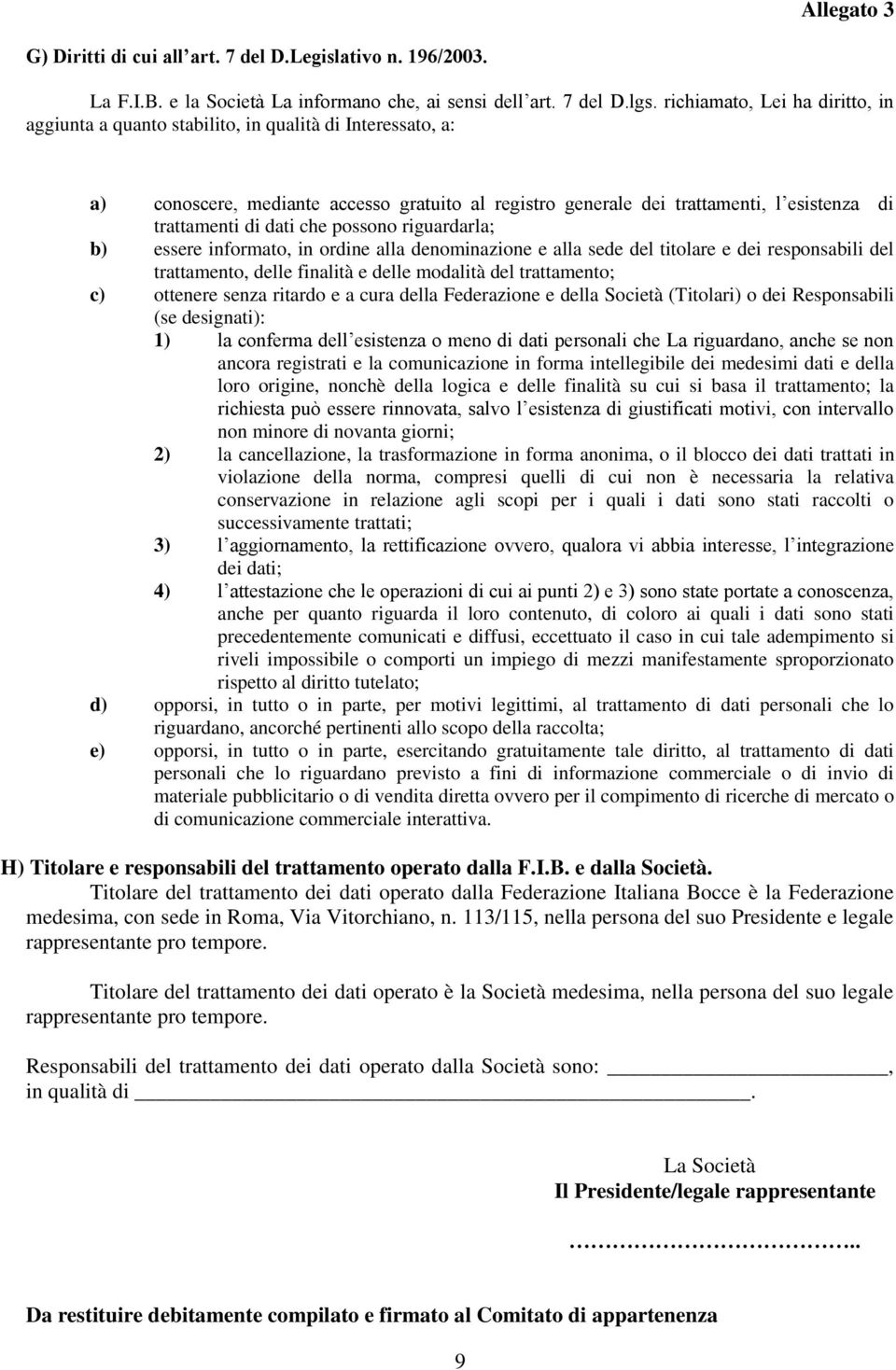 dati che possono riguardarla; b) essere informato, in ordine alla denominazione e alla sede del titolare e dei responsabili del trattamento, delle finalità e delle modalità del trattamento; c)