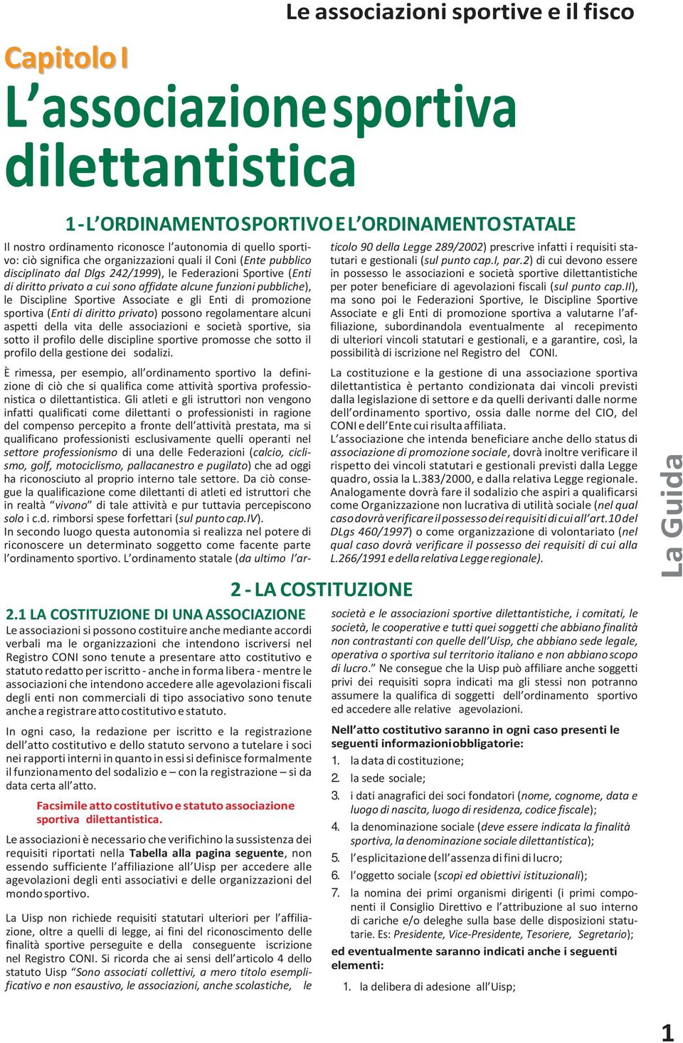 pubbliche), le Discipline Sportive Associate e gli Enti di promozione sportiva (Enti di diritto privato) possono regolamentare alcuni aspetti della vita delle associazioni e società sportive, sia