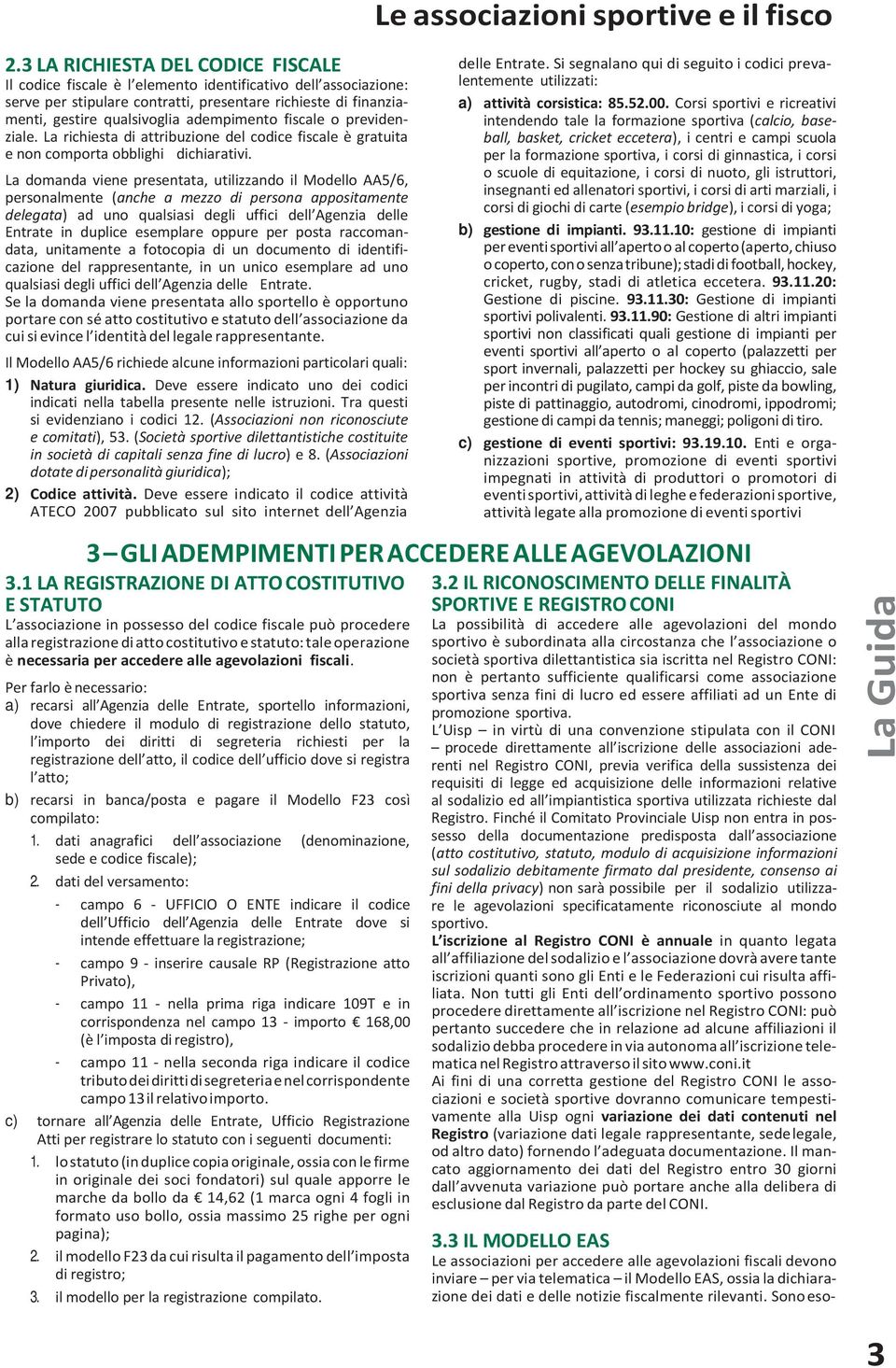 La domanda viene presentata, utilizzando il Modello AA5/6, personalmente (anche a mezzo di persona appositamente delegata) ad uno qualsiasi degli uffici dell Agenzia delle Entrate in duplice