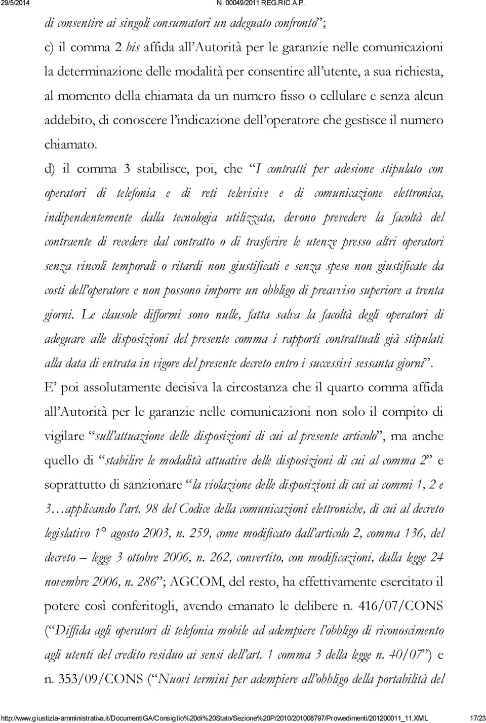 d) il comma 3 stabilisce, poi, che I contratti per adesione stipulato con operatori di telefonia e di reti televisive e di comunicazione elettronica, indipendentemente dalla tecnologia utilizzata,