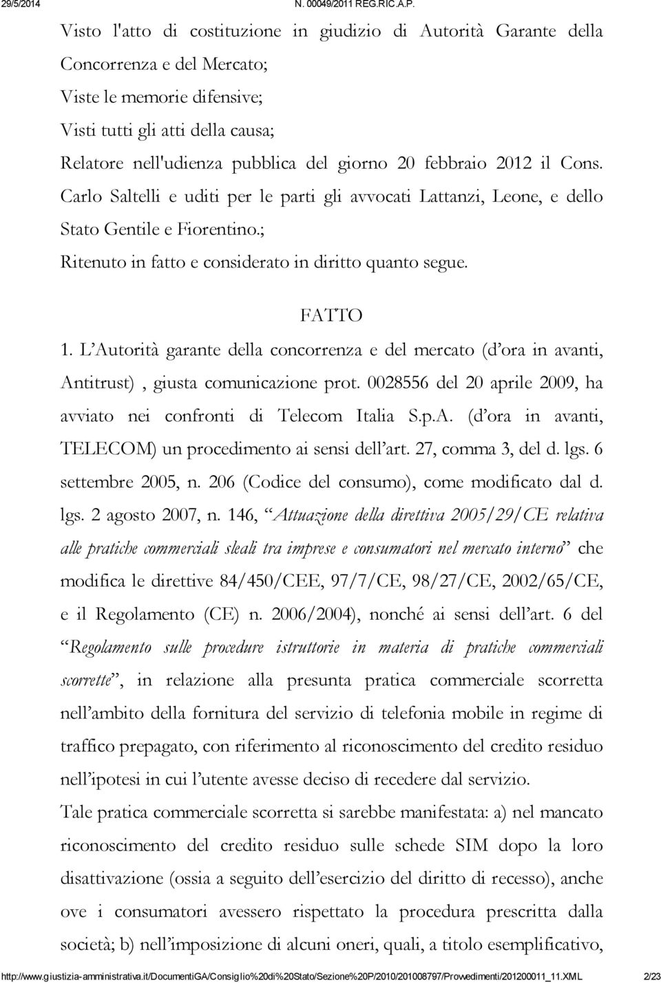 L Autorità garante della concorrenza e del mercato (d ora in avanti, Antitrust), giusta comunicazione prot. 0028556 del 20 aprile 2009, ha avviato nei confronti di Telecom Italia S.p.A. (d ora in avanti, TELECOM) un procedimento ai sensi dell art.