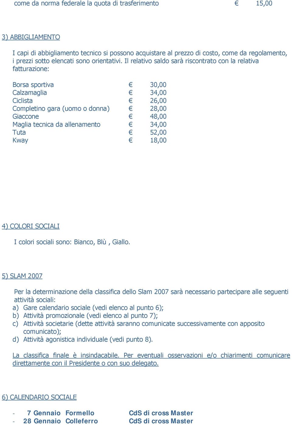 Il relativo saldo sarà riscontrato con la relativa fatturazione: Borsa sportiva 30,00 Calzamaglia 34,00 Ciclista 26,00 Completino gara (uomo o donna) 28,00 Giaccone 48,00 Maglia tecnica da