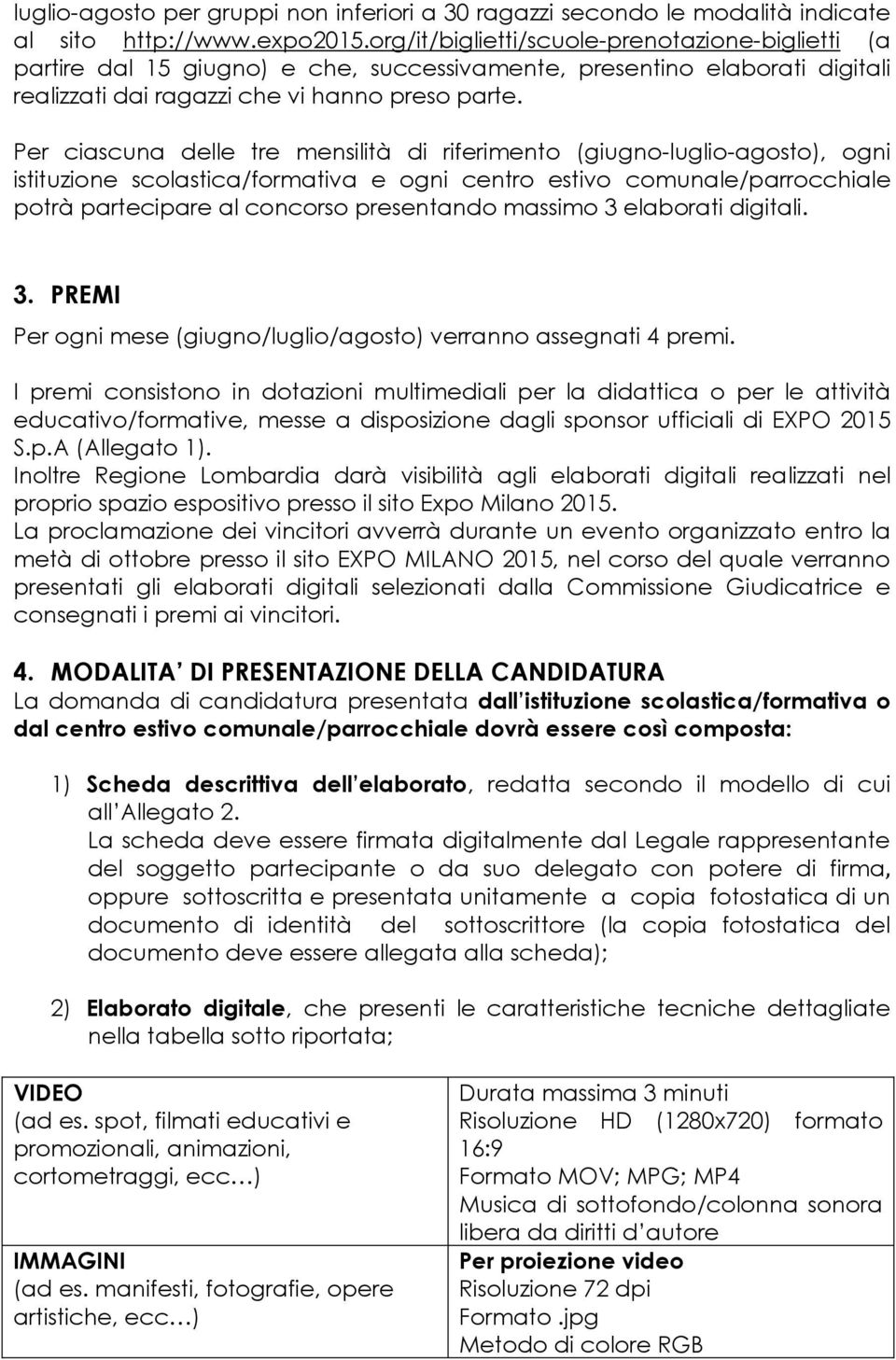 Per ciascuna delle tre mensilità di riferimento (giugno-luglio-agosto), ogni istituzione scolastica/formativa e ogni centro estivo comunale/parrocchiale potrà partecipare al concorso presentando