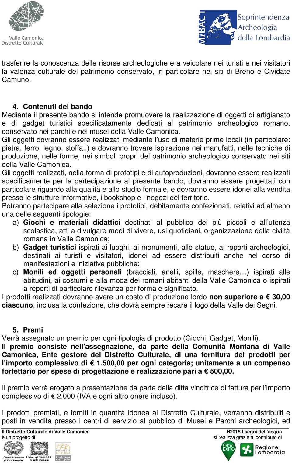 conservato nei parchi e nei musei della Valle Camonica. Gli oggetti dovranno essere realizzati mediante l uso di materie prime locali (in particolare: pietra, ferro, legno, stoffa.